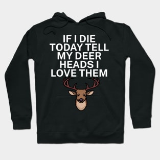 If I die today tell my deer heads I love them Hoodie